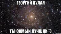 Георгий Цулая ты самый лучший**)