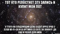 Тот кто репостнет эту запись и купит мой лот у ттого на слудующий день будут Apple iPad 2 32Gb Wi-Fi+3G и LG Optimus L5 e615, за 18000 р. Да еще и чехол для айпа