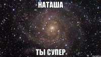 НАТАША ТЫ СУПЕР