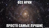 все Ирки просто самые лучшие