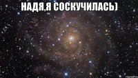 Надя,я соскучилась) 