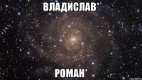 Владислав* Роман*