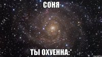 Соня ты охуенна:*