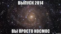 ВЫПУСК 2014 ВЫ ПРОСТО КОСМОС