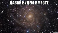 Давай будем вместе 