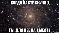 Когда насте скучно Ты для нее на 1 месте