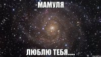 Мамуля Люблю тебя.....