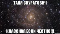 Таня Скуратович Классная,если честно!!!