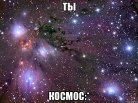 ты космос:*