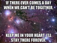 if there ever comes a day when we can't be together, keep me in your heart, i'll stay there forever.