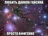 любить данила гайсина просто афигенно*******