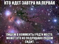 кто идет завтра на первак пишем в комменты ряд и место. может кто из подлушано рядом сидит.