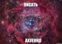 Писать Ахуенно