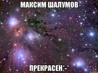 максим шалумов прекрасен*-*