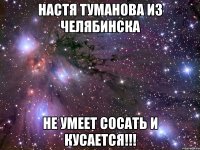 настя туманова из челябинска не умеет сосать и кусается!!!