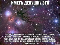 иметь девушку это - самые глубокие глаза - самый теплый голос - самые нежные ладошки - яичница утром, но такая вкусная... - холодные ножки - сладкие губы - всегда читая одежда - пена для бритья и станок наконец в деле и даже волосы причесаны