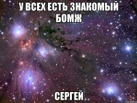 у всех есть знакомый бомж сергей