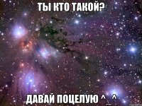 ты кто такой? давай поцелую ^_^