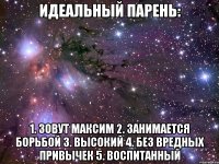 идеальный парень: 1. зовут максим 2. занимается борьбой 3. высокий 4. без вредных привычек 5. воспитанный