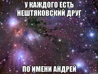 у каждого есть нештяковский друг по имени андрей