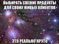 выбирать свежие продукты для своих живых клиентов это реально круто