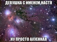 девушка с именем настя ну просто ахуенная