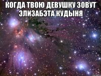 когда твою девушку зовут элизабэта кудыня 