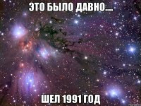 это было давно.... шел 1991 год