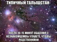 типичный талышстан- после 10-15 минут общения с незнакомцемвы узнаете, что вы родственники