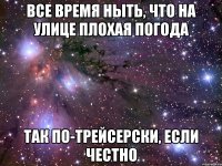 все время ныть, что на улице плохая погода так по-трейсерски, если честно