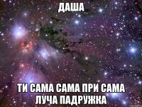 Даша ти сама сама при сама луча падружка