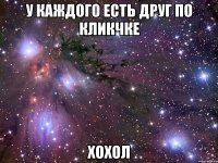 у каждого есть друг по кликчке ХОХОЛ