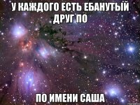 У каждого есть ебанутый друг по По имени Саша