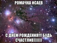 Ромачка Исаев С Днём Рождения!!! Будь счастлив))))))