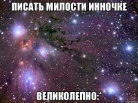 писать милости Инночке великолепно:*