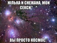 Юлька и Снежана, Мои секси^_^ Вы просто космос:*