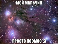 Мой мальчик Просто космос*:3