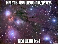 Иметь лучшую подругу- бесценно<3