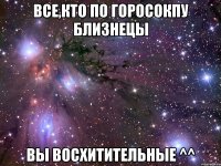 Все,кто по горосокпу близнецы вы восхитительные ^^