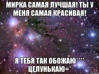 Мирка самая лучшая! ты у меня самая красивая! Я тебя так обожаю**** целунькаю=*