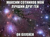 Максим Сотников мой лучший друг гей ОН ОХУЕНЕН