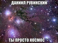 Даниил Рувинский Ты просто космос *-*