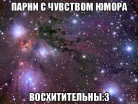 Парни с чувством юмора Восхитительны:3