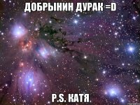 добрынин дурак =D p.s. катя