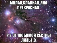 Милая,славная, Яна прекрасная. P.s От любимой сестры Лизы :D