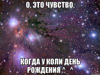 О, это чувство, Когда у Коли День рождения ^_^