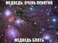 Медведь, очень приятно Медведь блять