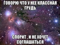 говорю что у нее классная грудь спорит , и не хочет соглашаться