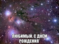  ЛЮБИМЫЙ, С ДНЁМ РОЖДЕНИЯ*