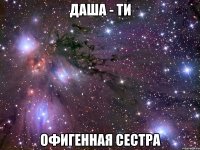 Даша - ти Офигенная сестра